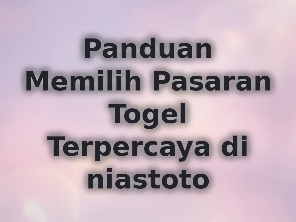 Panduan Memilih Pasaran Togel Terpercaya di niastoto